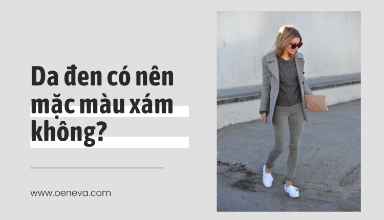 Da Ngăm Mặc Màu Xám Được Không? 7+ Cách Phối Đồ Tôn Da 23 da ngam mac mau xam duoc khong 7140